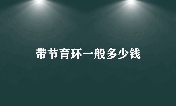带节育环一般多少钱