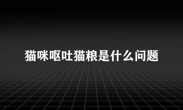 猫咪呕吐猫粮是什么问题