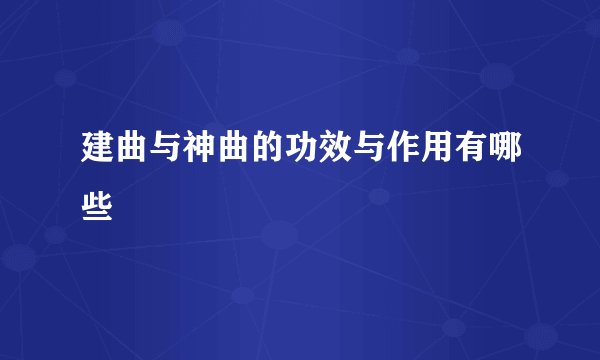建曲与神曲的功效与作用有哪些