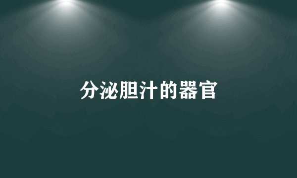 分泌胆汁的器官