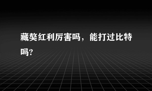 藏獒红利厉害吗，能打过比特吗?