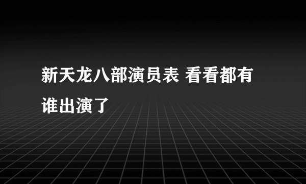 新天龙八部演员表 看看都有谁出演了