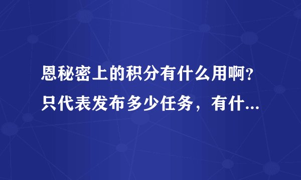 恩秘密上的积分有什么用啊？只代表发布多少任务，有什么好处啊？求解释