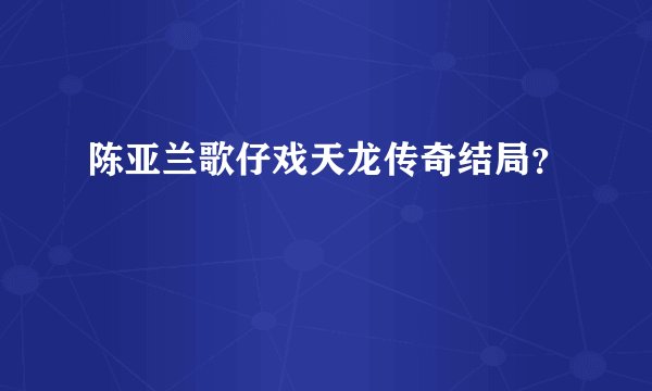 陈亚兰歌仔戏天龙传奇结局？