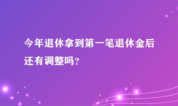今年退休拿到第一笔退休金后还有调整吗？