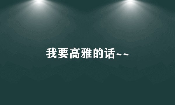 我要高雅的话~~
