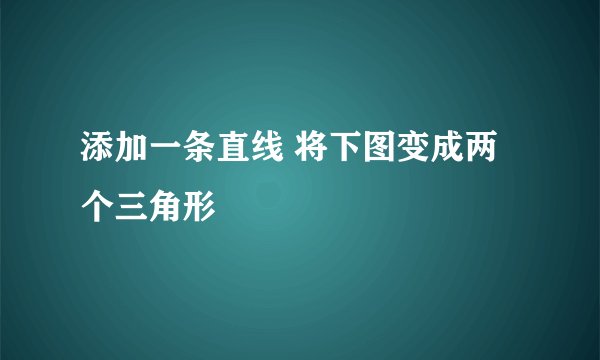 添加一条直线 将下图变成两个三角形