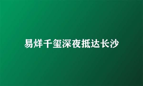 易烊千玺深夜抵达长沙