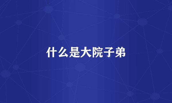 什么是大院子弟