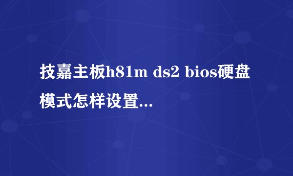 技嘉主板h81m ds2 bios硬盘模式怎样设置成ahci