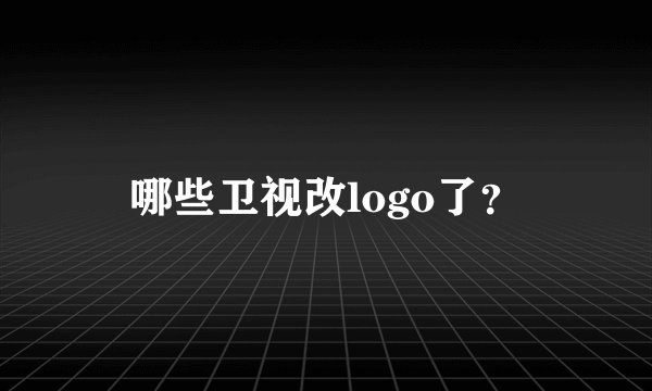 哪些卫视改logo了？