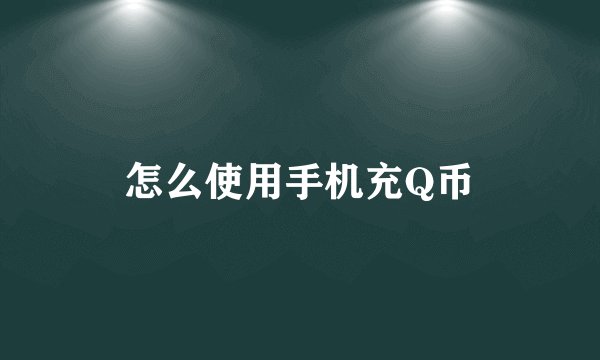 怎么使用手机充Q币