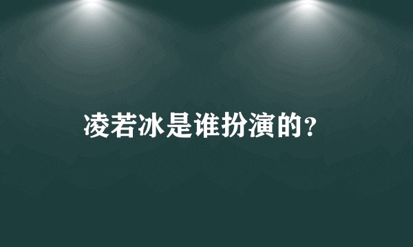 凌若冰是谁扮演的？