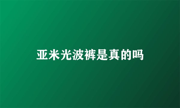 亚米光波裤是真的吗