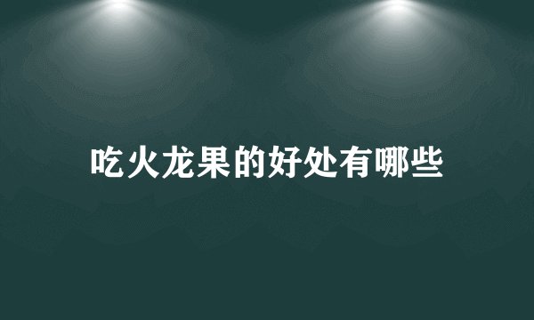 吃火龙果的好处有哪些