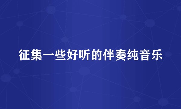 征集一些好听的伴奏纯音乐