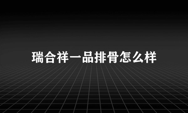 瑞合祥一品排骨怎么样