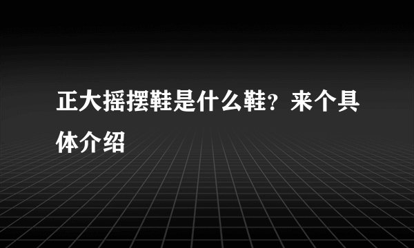 正大摇摆鞋是什么鞋？来个具体介绍
