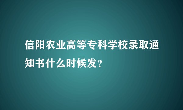 信阳农业高等专科学校录取通知书什么时候发？