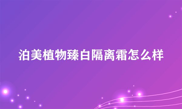 泊美植物臻白隔离霜怎么样