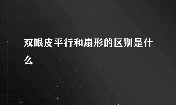 双眼皮平行和扇形的区别是什么