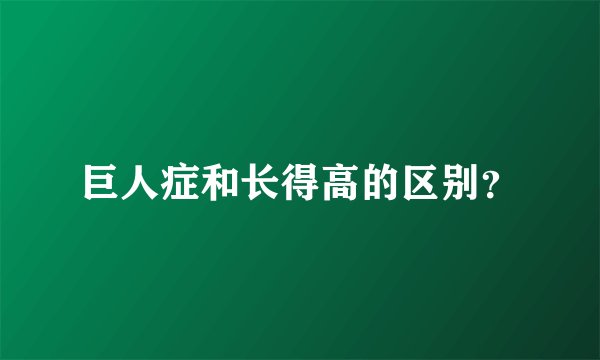 巨人症和长得高的区别？