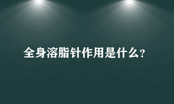 全身溶脂针作用是什么？