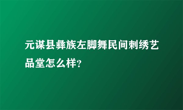 元谋县彝族左脚舞民间刺绣艺品堂怎么样？