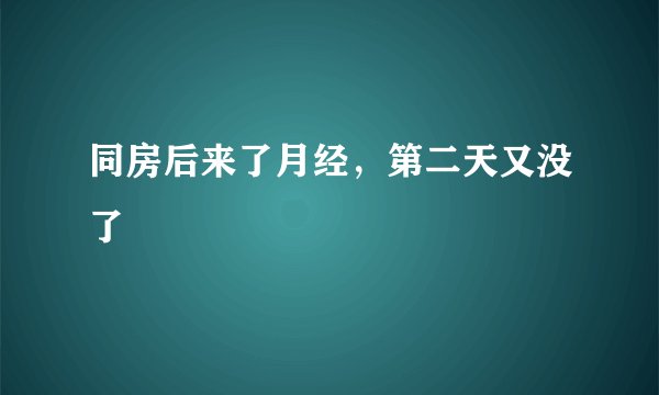 同房后来了月经，第二天又没了