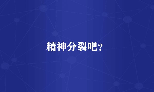 精神分裂吧？