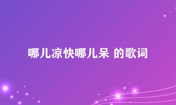 哪儿凉快哪儿呆 的歌词