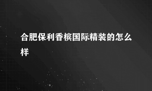 合肥保利香槟国际精装的怎么样