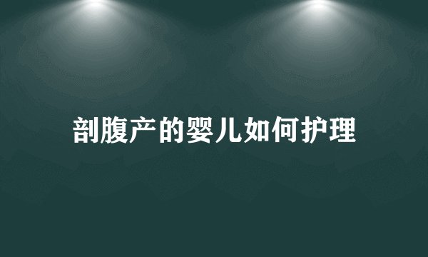 剖腹产的婴儿如何护理