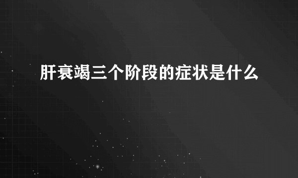 肝衰竭三个阶段的症状是什么