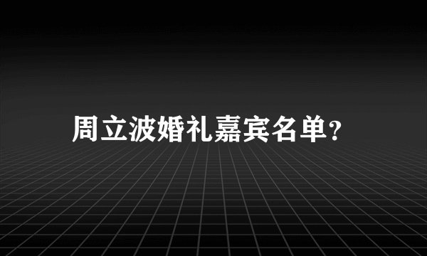 周立波婚礼嘉宾名单？