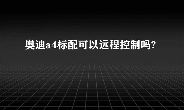 奥迪a4标配可以远程控制吗?