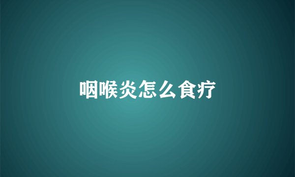 咽喉炎怎么食疗