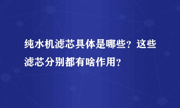 纯水机滤芯具体是哪些？这些滤芯分别都有啥作用？