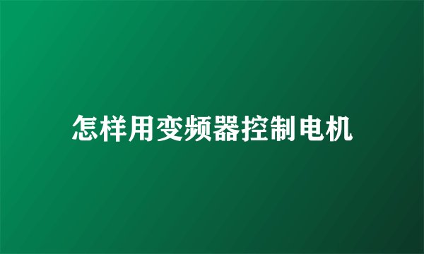 怎样用变频器控制电机