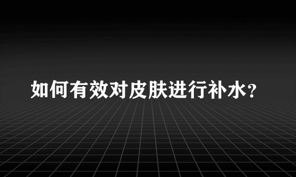 如何有效对皮肤进行补水？