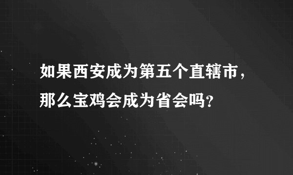 如果西安成为第五个直辖市，那么宝鸡会成为省会吗？