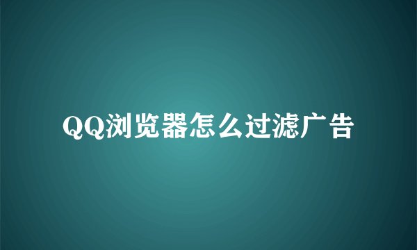 QQ浏览器怎么过滤广告