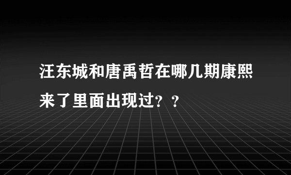 汪东城和唐禹哲在哪几期康熙来了里面出现过？？