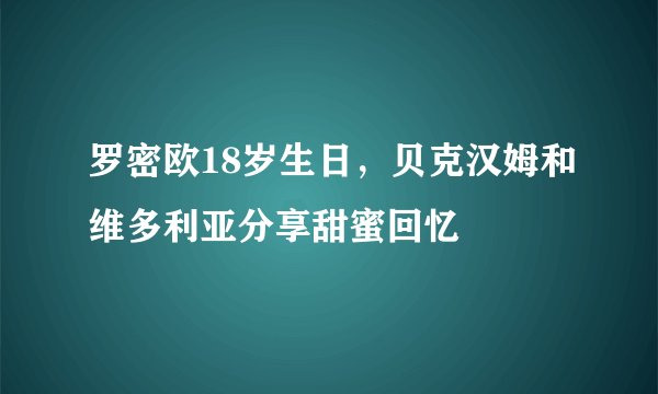 罗密欧18岁生日，贝克汉姆和维多利亚分享甜蜜回忆