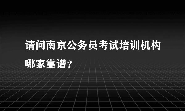 请问南京公务员考试培训机构哪家靠谱？