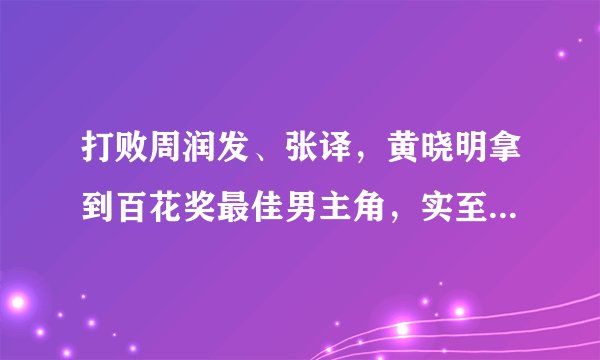 打败周润发、张译,黄晓明拿到百花奖最佳男主角,实至名归吗?