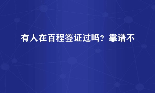 有人在百程签证过吗？靠谱不