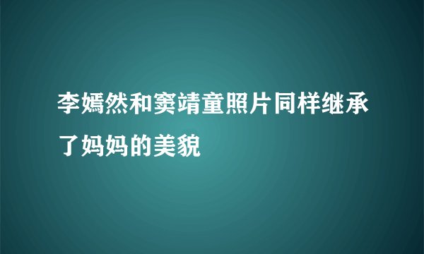 李嫣然和窦靖童照片同样继承了妈妈的美貌