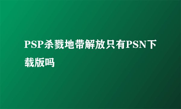 PSP杀戮地带解放只有PSN下载版吗