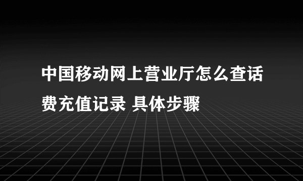 中国移动网上营业厅怎么查话费充值记录 具体步骤